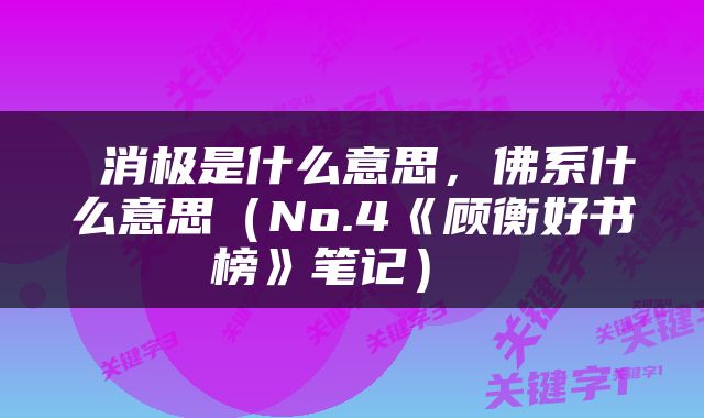  消极是什么意思，佛系什么意思（No.4《顾衡好书榜》笔记） 