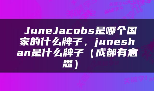  JuneJacobs是哪个国家的什么牌子，juneshan是什么牌子（成都有意思） 
