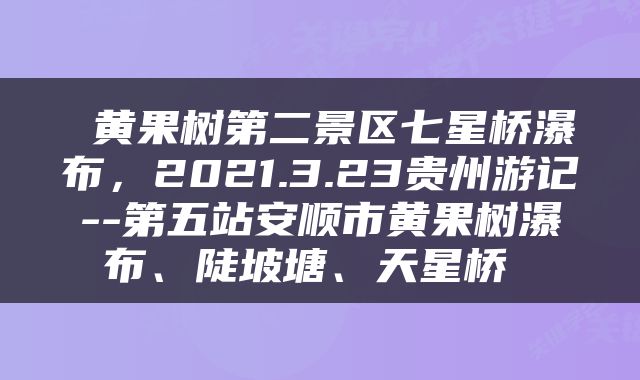  黄果树第二景区七星桥瀑布，2021.3.23贵州游记--第五站安顺市黄果树瀑布、陡坡塘、天星桥 