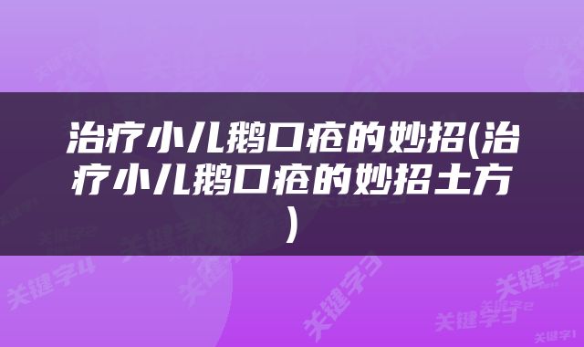 治疗小儿鹅口疮的妙招(治疗小儿鹅口疮的妙招土方)