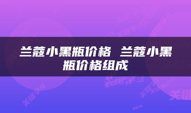 兰蔻小黑瓶价格 兰蔻小黑瓶价格组成
