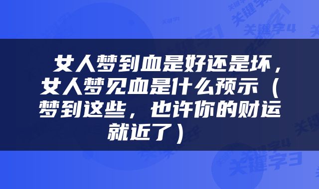  女人梦到血是好还是坏，女人梦见血是什么预示（梦到这些，也许你的财运就近了） 