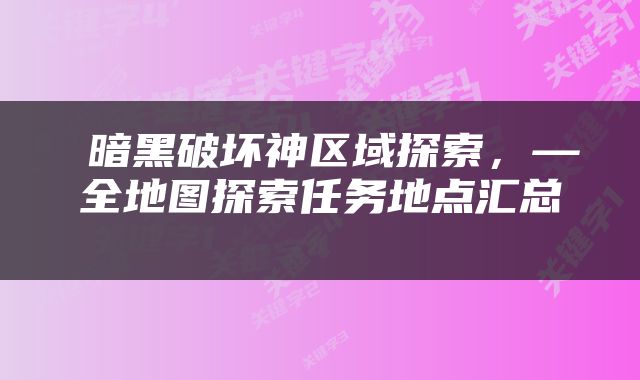  暗黑破坏神区域探索，—全地图探索任务地点汇总 