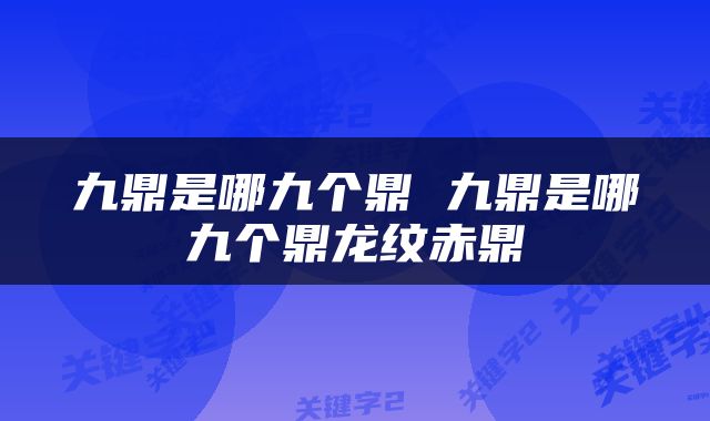 九鼎是哪九个鼎 九鼎是哪九个鼎龙纹赤鼎
