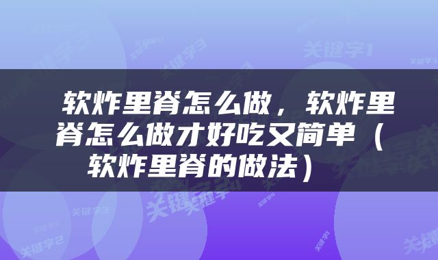  软炸里脊怎么做，软炸里脊怎么做才好吃又简单（软炸里脊的做法） 