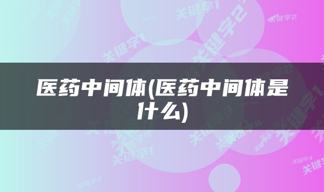 医药中间体(医药中间体是什么)