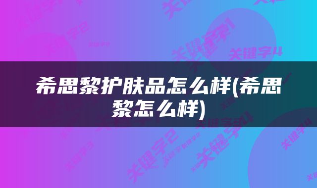 希思黎护肤品怎么样(希思黎怎么样)