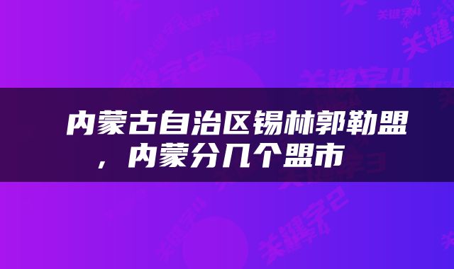  内蒙古自治区锡林郭勒盟，内蒙分几个盟市 
