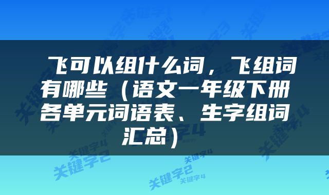  飞可以组什么词，飞组词有哪些（语文一年级下册各单元词语表、生字组词汇总） 