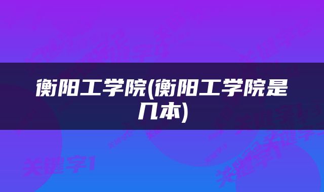 衡阳工学院(衡阳工学院是几本)