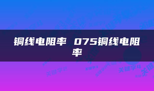 铜线电阻率 075铜线电阻率