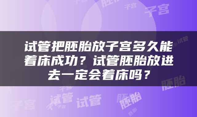 试管把胚胎放子宫多久能着床成功?试管胚胎放进去一定会着床吗?