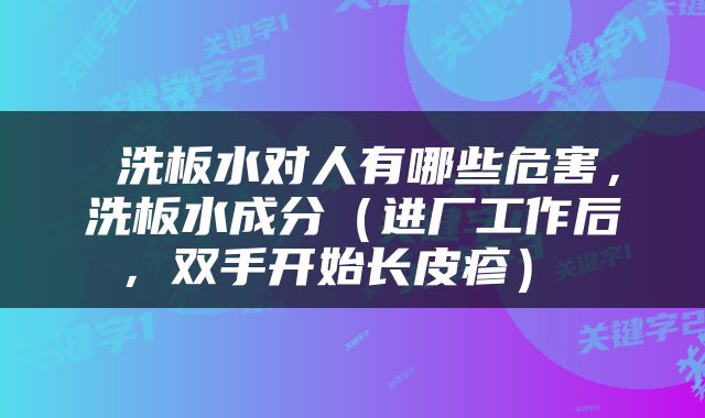  洗板水对人有哪些危害，洗板水成分（进厂工作后，双手开始长皮疹） 