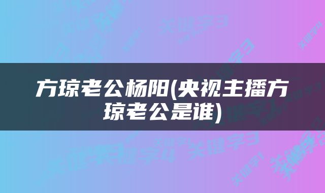 方琼老公杨阳(央视主播方琼老公是谁)