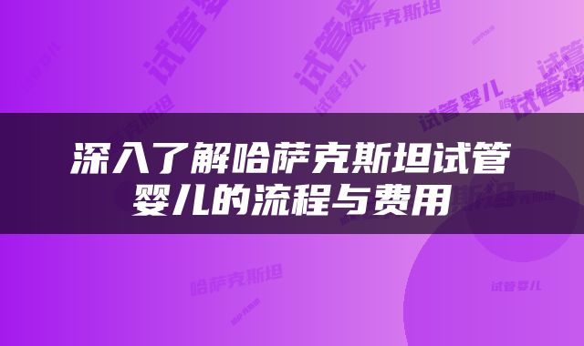深入了解哈萨克斯坦试管婴儿的流程与费用
