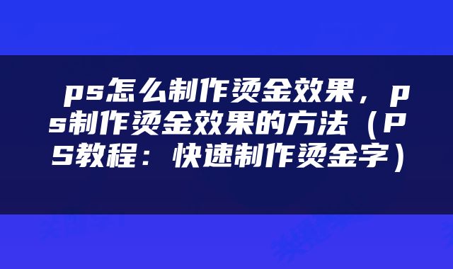  ps怎么制作烫金效果，ps制作烫金效果的方法（PS教程：快速制作烫金字） 