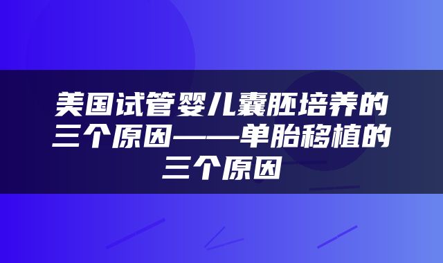 美国试管婴儿囊胚培养的三个原因——单胎移植的三个原因