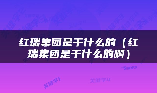红瑞集团是干什么的（红瑞集团是干什么的啊）