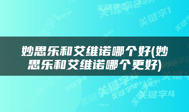 妙思乐和艾维诺哪个好(妙思乐和艾维诺哪个更好)