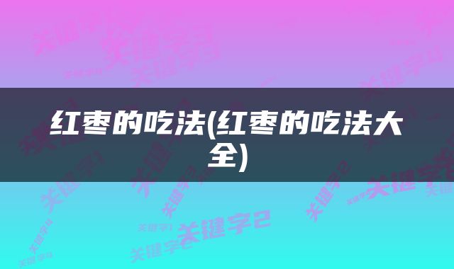 红枣的吃法(红枣的吃法大全)