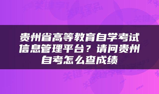 贵州省高等教育自学考试信息管理平台？请问贵州自考怎么查成绩