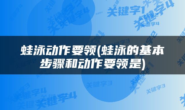 蛙泳动作要领(蛙泳的基本步骤和动作要领是)