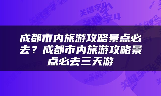 成都市内旅游攻略景点必去？成都市内旅游攻略景点必去三天游