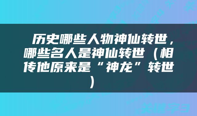  历史哪些人物神仙转世，哪些名人是神仙转世（相传他原来是“神龙”转世） 