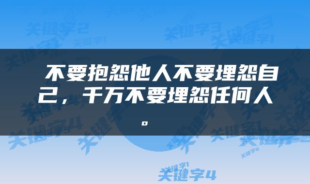  不要抱怨他人不要埋怨自己，千万不要埋怨任何人。 