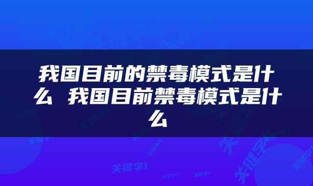 我国目前的禁毒模式是什么 我国目前禁毒模式是什么