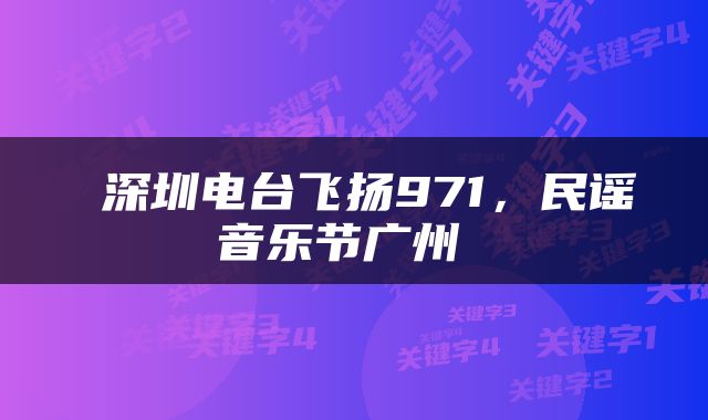  深圳电台飞扬971，民谣音乐节广州 