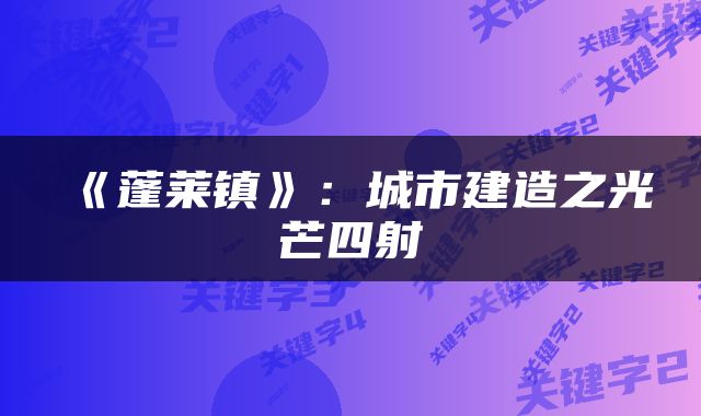 《蓬莱镇》：城市建造之光芒四射