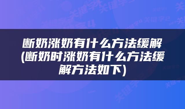 断奶涨奶有什么方法缓解(断奶时涨奶有什么方法缓解方法如下)