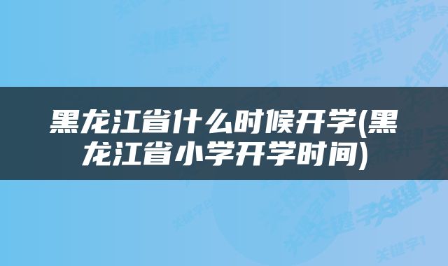 黑龙江省什么时候开学(黑龙江省小学开学时间)