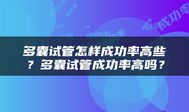 多囊试管怎样成功率高些？多囊试管成功率高吗？