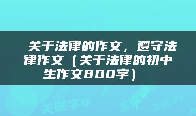  关于法律的作文，遵守法律作文（关于法律的初中生作文800字） 