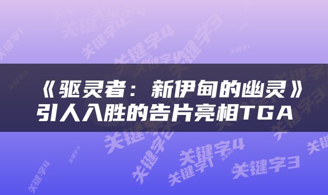 《驱灵者：新伊甸的幽灵》引人入胜的告片亮相TGA