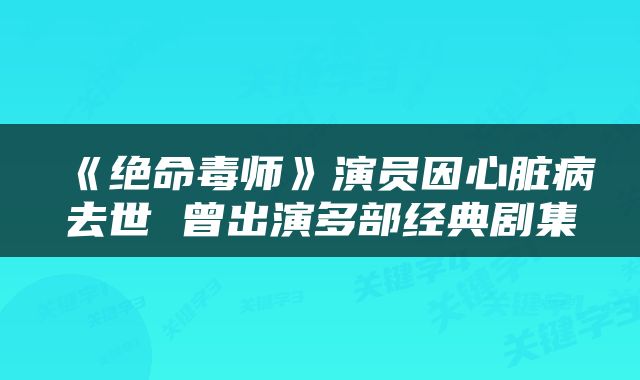 《绝命毒师》演员因心脏病去世 曾出演多部经典剧集