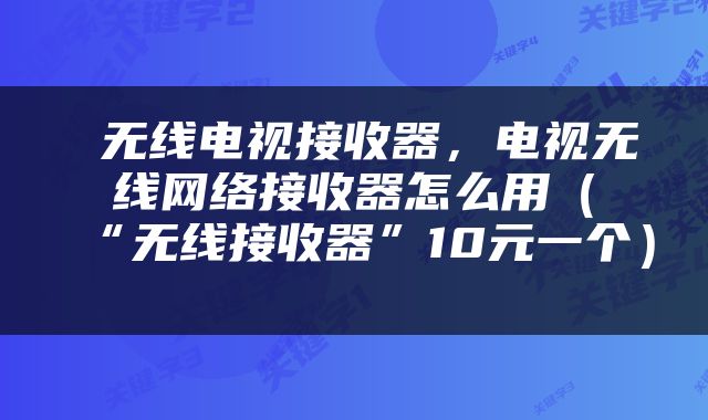  无线电视接收器，电视无线网络接收器怎么用（“无线接收器”10元一个） 