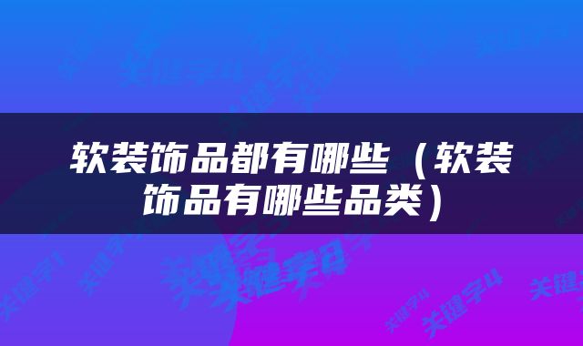 软装饰品都有哪些（软装饰品有哪些品类）