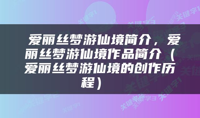  爱丽丝梦游仙境简介，爱丽丝梦游仙境作品简介（爱丽丝梦游仙境的创作历程） 