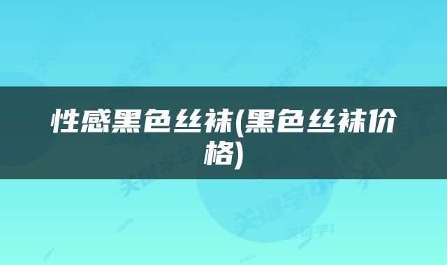 性感黑色丝袜(黑色丝袜价格)
