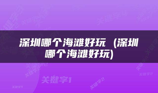 深圳哪个海滩好玩 (深圳哪个海滩好玩)