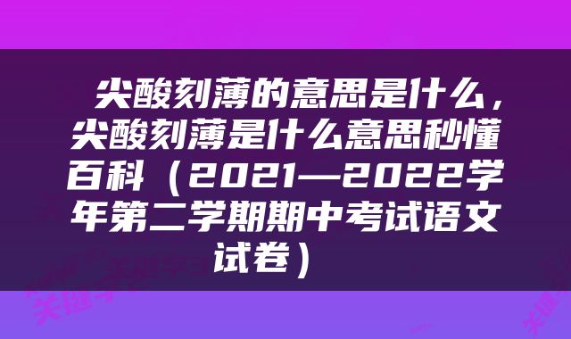  尖酸刻薄的意思是什么，尖酸刻薄是什么意思秒懂百科（2021—2022学年第二学期期中考试语文试卷） 