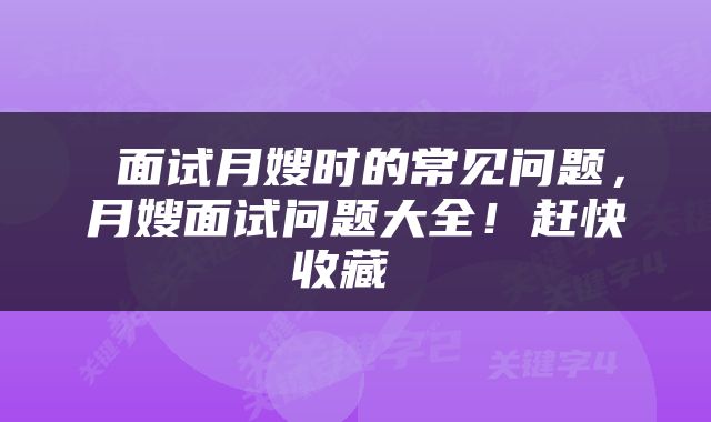  面试月嫂时的常见问题，月嫂面试问题大全！赶快收藏 