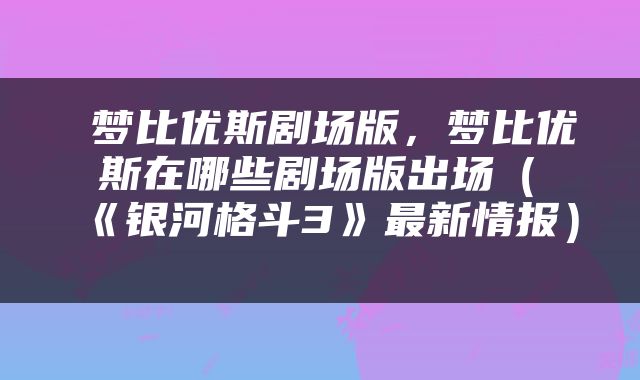  梦比优斯剧场版，梦比优斯在哪些剧场版出场（​《银河格斗3》最新情报） 