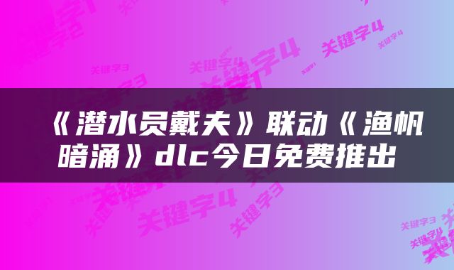 《潜水员戴夫》联动《渔帆暗涌》dlc今日免费推出