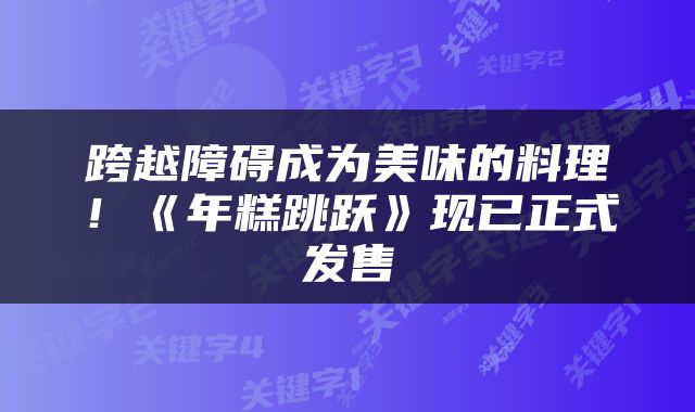 跨越障碍成为美味的料理！《年糕跳跃》现已正式发售
