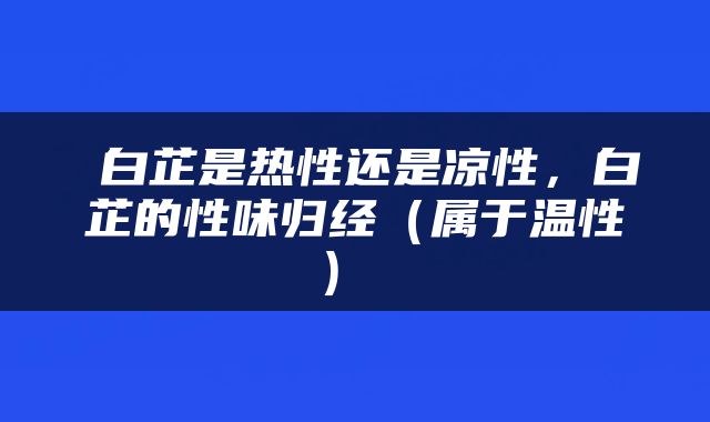  白芷是热性还是凉性，白芷的性味归经（属于温性） 