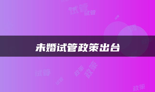 未婚试管政策出台
